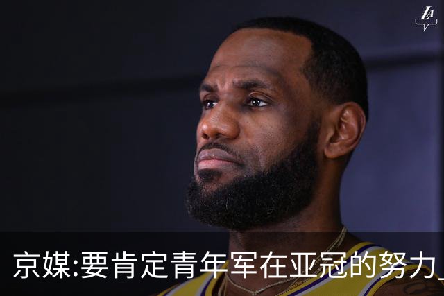 京媒:要肯定青年军在亚冠的努力 皆表现出自身特点