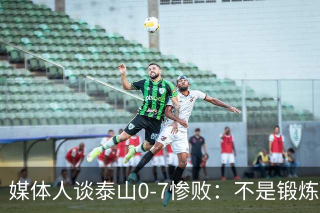 媒体人谈泰山0-7惨败：不是锻炼而是制造童年阴影