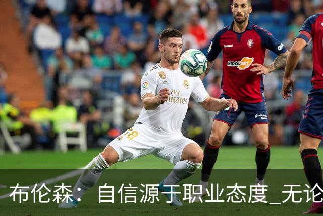 布伦森：自信源于职业态度 无论面前是什么我们总能找到办法