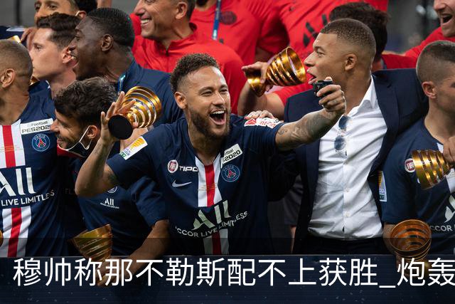 穆帅称那不勒斯配不上获胜 炮轰对方一球员爱假摔
