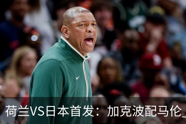 荷兰VS日本首发：加克波配马伦 久保建英搭档堂安律