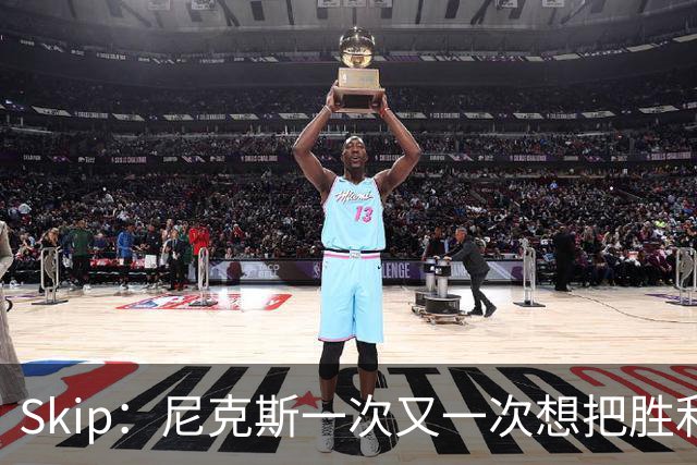Skip：尼克斯一次又一次想把胜利还给马刺 但马刺就是接不住